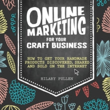 Online Marketing for Your Craft Business: How to get your handmade products discovered, shared and sold on the internet - Hilary Pullen (Paperback) 26-09-2014 