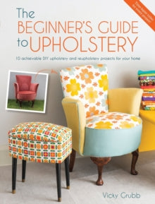 The Beginner's Guide to Upholstery: 10 Achievable DIY Upholstery and Reupholstery Projects - Vicky Grubb (Paperback) 01-07-2015 