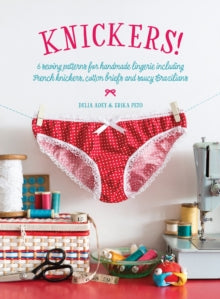 Knickers!: 6 Sewing Patterns for Handmade Lingerie including French knickers, cotton briefs and saucy Brazilians - Delia Adey; Erika Peto (Paperback) 29-04-2016 Short-listed for Homemaker Art & Craft Book Awards 2016 (UK).