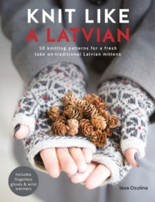 Knit Like a Latvian: 50 knitting patterns for a fresh take on traditional Latvian mittens - Ieva Ozolina (Paperback) 23-02-2018 