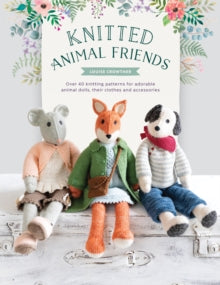 Knitted Animal Friends: Over 40 knitting patterns for adorable animal dolls, their clothes and accessories - Louise Crowther (Paperback) 04-03-2019 Winner of British Knitting and Crochet Awards Greatest Knitting Book 2020 (UK).