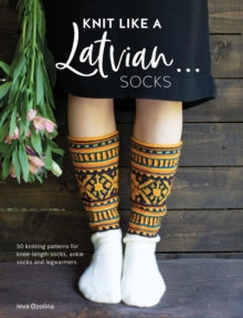 Knit Like a Latvian: Socks: 50 knitting patterns for knee-length socks, ankle socks and legwarmers