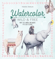 Watercolor Wild and Free: Paint cute animals and wildlife in 12 easy lessons - Natalia Skatula (Paperback) 11-08-2020 