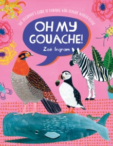 Oh My Gouache!: The beginner's guide to painting with opaque watercolour - Zoe Ingram (Paperback) 09-03-2021 