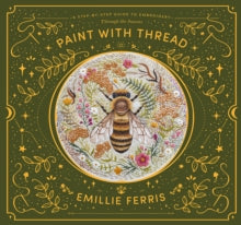 Paint with Thread: A step-by-step guide to embroidery through the seasons - Emillie Ferris (Hardback) 28-04-2022 