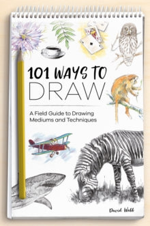 101 Ways to Draw: A Field Guide to Drawing Mediums and Techniques - David Webb (Paperback) 13-04-2021 