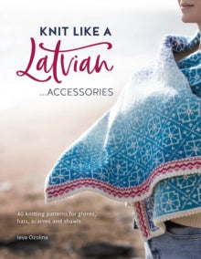 Knit Like a Latvian: Accessories: 40 Knitting Patterns for Gloves, Hats, Scarves and Shawls - Ieva Ozolina (Paperback) 12-10-2021 