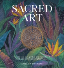 Sacred Art: Create Your Own Spiritual and Mandala Art with Easy Acrylic Painting Techniques - Kathleen Hoffmann (Paperback) 25-04-2023 