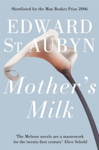 The Patrick Melrose Novels  Mother's Milk - Edward St Aubyn (Paperback) 12-04-2012 Short-listed for Man Booker Prize 2006 (UK).