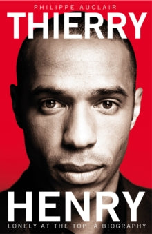 Thierry Henry: Lonely at the Top - Philippe Auclair (Paperback) 18-07-2013 Long-listed for William Hill Sports Book of the Year 2013 (UK).