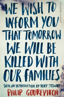 Picador Classic  We Wish to Inform You That Tomorrow We Will Be Killed With Our Families - Philip Gourevitch; Rory Stewart (Paperback) 12-02-2015 Winner of Guardian First Book Award 1999 (UK).