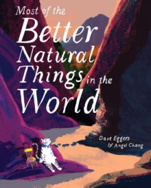 Most of the Better Natural Things in the World - Dave Eggers; Angel Chang (Hardback) 05-11-2019 