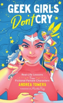 Geek Girls Don't Cry: Real-Life Lessons From Fictional Female Characters - Andrea Towers (Hardback) 07-06-2019 