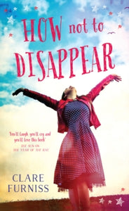 How Not to Disappear - Clare Furniss (Paperback) 14-07-2016 Short-listed for "The Bookseller" YA Book Prize 2017.
