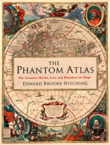 The Phantom Atlas: The Greatest Myths, Lies and Blunders on Maps - Edward Brooke-Hitching (Hardback) 03-11-2016 