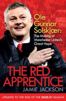The Red Apprentice: Ole Gunnar Solskjaer: The Making of Manchester United's Great Hope - Jamie Jackson (Paperback) 02-09-2021 