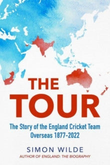 The Tour: The Story of the England Cricket Team Overseas 1877-2022 - Simon Wilde (Hardback) 30-03-2023 