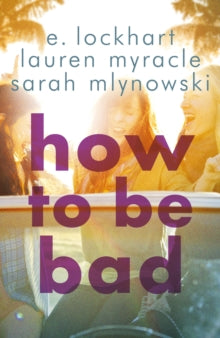 How to Be Bad: Take a summer road trip you won't forget - Sarah Mlynowski; Lauren Myracle; E. Lockhart (Paperback) 04-06-2015 