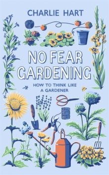 No Fear Gardening: How To Think Like a Gardener - Charlie Hart (Hardback) 02-04-2020 