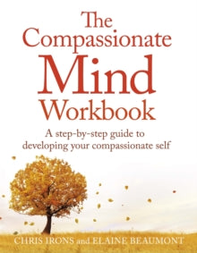 The Compassionate Mind Workbook: A step-by-step guide to developing your compassionate self - Chris Irons; Dr Elaine Beaumont (Paperback) 14-09-2017 