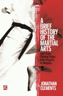 Brief Histories  A Brief History of the Martial Arts: East Asian Fighting Styles, from Kung Fu to Ninjutsu - Jonathan Clements (Paperback) 13-10-2016 