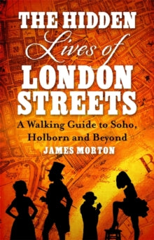 The Hidden Lives of London Streets: A Walking Guide to Soho, Holborn and Beyond - James Morton (Paperback) 01-03-2018 