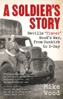 A Soldier's Story: Neville 'Timber' Wood's War, from Dunkirk to D-Day - Mike Wood (Paperback) 14-04-2022 