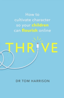 THRIVE: How to Cultivate Character So Your Children Can Flourish Online - Dr Tom Harrison (Paperback) 14-01-2021 