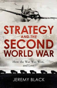 Strategy and the Second World War: How the War was Won, and Lost - Jeremy Black (Paperback) 01-07-2021 
