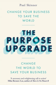 The Purpose Upgrade: Change Your Business to Save the World. Change the World to Save Your Business - Paul Skinner (Paperback) 21-07-2022 