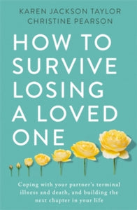 How to Survive Losing a Loved One: A Practical Guide to Coping with Your Partner's Terminal Illness and Death, and Building the Next Chapter in Your Life - Karen Jackson Taylor; Christine Pearson (Paperback) 11-02-2021 