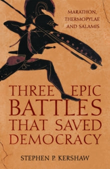 Three Epic Battles that Saved Democracy: Marathon, Thermopylae and Salamis - Dr Stephen P. Kershaw (Hardback) 07-04-2022 