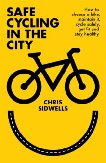 Safe Cycling in the City: How to choose a bike, maintain it, cycle safely, get fit and stay healthy - Chris Sidwells (Paperback) 03-09-2020 