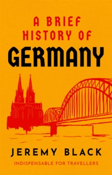 Brief Histories  A Brief History of Germany: Indispensable for Travellers - Jeremy Black (Paperback) 07-04-2022 