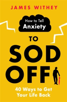 How to Tell Anxiety to Sod Off: 40 Ways to Get Your Life Back - James Withey (Paperback) 06-01-2022 