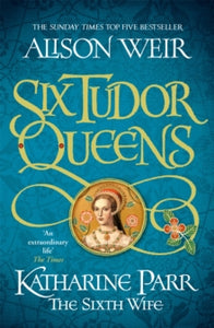 Six Tudor Queens  Six Tudor Queens: Katharine Parr, The Sixth Wife: Six Tudor Queens 6 - Alison Weir (Paperback) 03-02-2022 