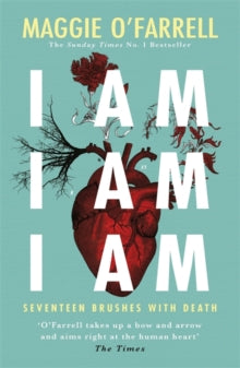 I Am, I Am, I Am: Seventeen Brushes With Death: The Breathtaking Number One Bestseller - Maggie O'Farrell (Paperback) 31-05-2018 
