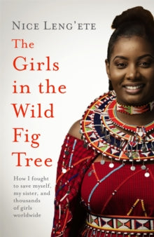 The Girls in the Wild Fig Tree: How One  Girl Fought to Save Herself, Her Sister and Thousands of Girls Worldwide - Nice Leng'ete (Paperback) 17-03-2022 