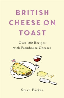 British Cheese on Toast: Over 100 Recipes with Farmhouse Cheeses - Steve Parker (Paperback) 12-05-2022 