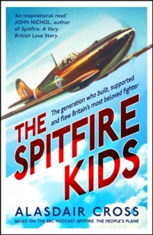 The Spitfire Kids: The generation who built, supported and flew Britain's most beloved fighter - Alasdair Cross; BBC Worldwide (Hardback) 13-05-2021 