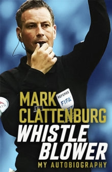 Whistle Blower: My Autobiography - Mark Clattenburg (Paperback) 28-04-2022 