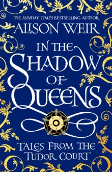 In the Shadow of Queens: Tales from the Tudor Court - Alison Weir (Paperback) 15-09-2022 