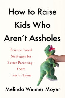 How to Raise Kids Who Aren't Assholes: Science-based strategies for better parenting - from tots to teens - Melinda Wenner Moyer (Paperback) 20-07-2021 