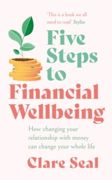 Five Steps to Financial Wellbeing: How changing your relationship with money can change your whole life - Clare Seal (Paperback) 03-03-2022 