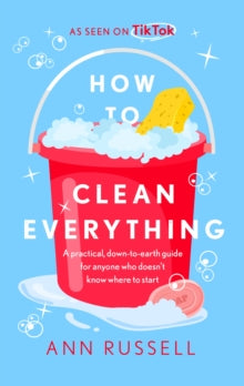 How to Clean Everything: A practical, down to earth guide for anyone who doesn't know where to start - Ann Russell (Hardback) 01-09-2022 