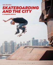 Skateboarding and the City: A Complete History - Professor Iain Borden (Paperback) 21-02-2019 