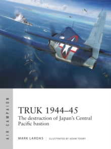 Air Campaign  Truk 1944-45: The destruction of Japan's Central Pacific bastion - Mark Lardas; Adam Tooby (Paperback) 23-12-2021 