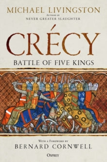 Crecy: Battle of Five Kings - Dr Michael Livingston; Bernard Cornwell (Hardback) 09-06-2022 