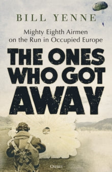 The Ones Who Got Away: Mighty Eighth Airmen on the Run in Occupied Europe - Bill Yenne (Hardback) 04-01-2024 