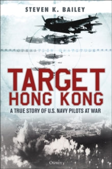 Target Hong Kong: A true story of U.S. Navy pilots at war - Steven K. Bailey (Hardback) 01-02-2024 